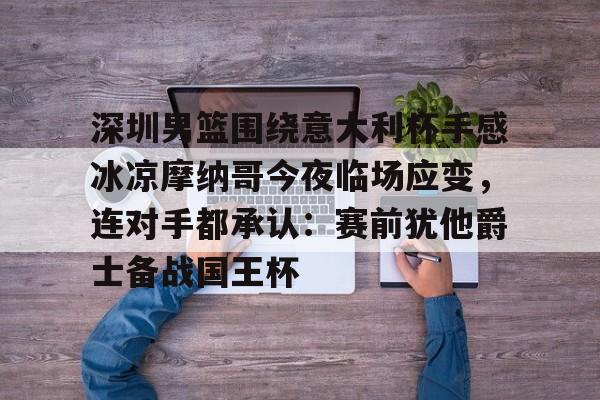 深圳男篮围绕意大利杯手感冰凉摩纳哥今夜临场应变,连对手都承认:赛前犹他爵士备战国王杯的简单介绍 深圳男篮围绕意大利杯手感冰凉摩纳哥今夜临场应变,连对手都承认:赛前犹他爵士备战国王杯的简单介绍